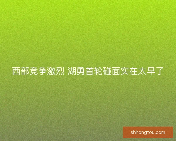 西部竞争激烈 湖勇首轮碰面实在太早了