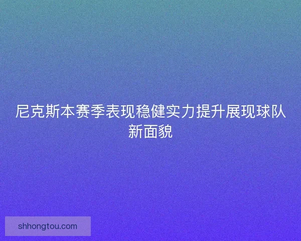 尼克斯本赛季表现稳健实力提升展现球队新面貌