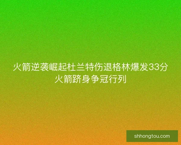 火箭逆袭崛起杜兰特伤退格林爆发33分火箭跻身争冠行列